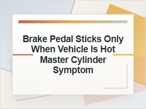 Brake Pedal Sticks When Hot: Master Cylinder Symptom