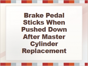 Brake Pedal Sticks After Master Cylinder Replacement