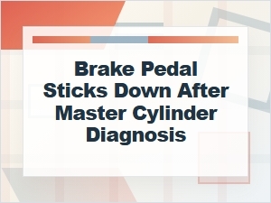 Brake Pedal Sticks Down After Master Cylinder Check