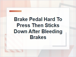 Brake Pedal Hard to Press and Sticks After Bleeding